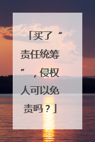 买了“责任统筹”，侵权人可以免责吗？